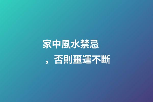 家中風水禁忌，否則噩運不斷